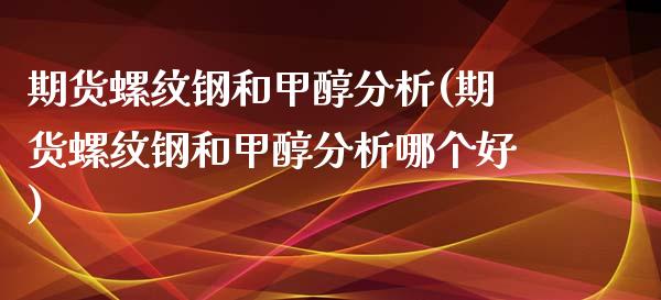 期货螺纹钢和甲醇分析(期货螺纹钢和甲醇分析哪个好)_https://www.qianjuhuagong.com_期货直播_第1张