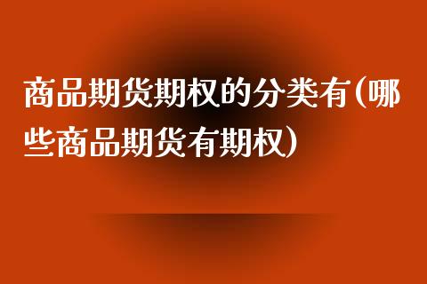 商品期货期权的分类有(哪些商品期货有期权)_https://www.qianjuhuagong.com_期货百科_第1张