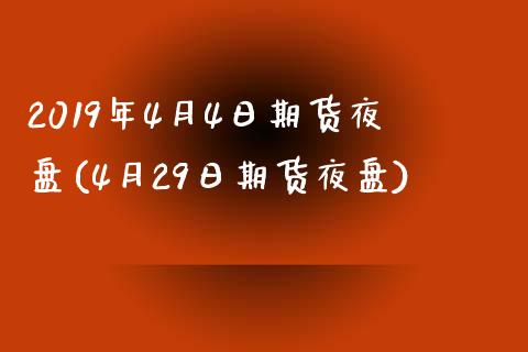 2019年4月4日期货夜盘(4月29日期货夜盘)_https://www.qianjuhuagong.com_期货百科_第1张