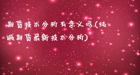 期货技术分析有意义吗(纯碱期货最新技术分析)_https://www.qianjuhuagong.com_期货直播_第1张