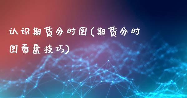 认识期货分时图(期货分时图看盘技巧)_https://www.qianjuhuagong.com_期货平台_第1张