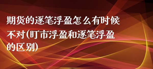 期货的逐笔浮盈怎么有时候不对(盯市浮盈和逐笔浮盈的区别)_https://www.qianjuhuagong.com_期货平台_第1张