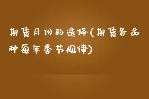 期货月份的选择(期货各品种每年季节规律)_https://www.qianjuhuagong.com_期货行情_第1张