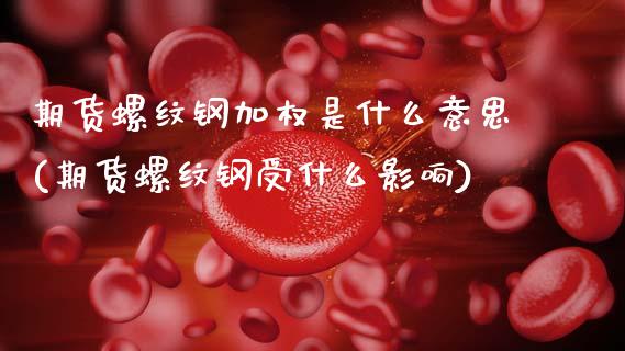 期货螺纹钢加权是什么意思(期货螺纹钢受什么影响)_https://www.qianjuhuagong.com_期货平台_第1张