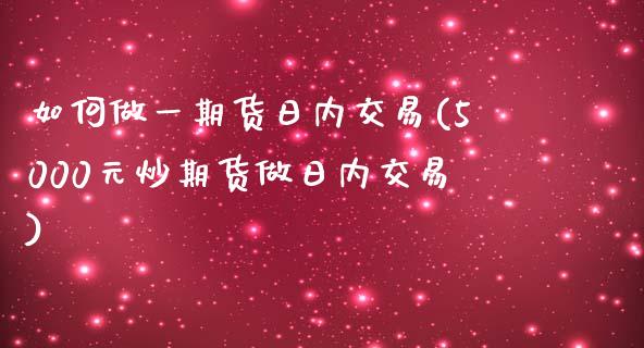 如何做一期货日内交易(5000元炒期货做日内交易)_https://www.qianjuhuagong.com_期货直播_第1张