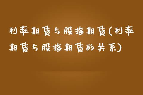 利率期货与股指期货(利率期货与股指期货的关系)_https://www.qianjuhuagong.com_期货平台_第1张