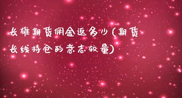 长雄期货佣金返多少(期货长线持仓的意志较量)_https://www.qianjuhuagong.com_期货百科_第1张