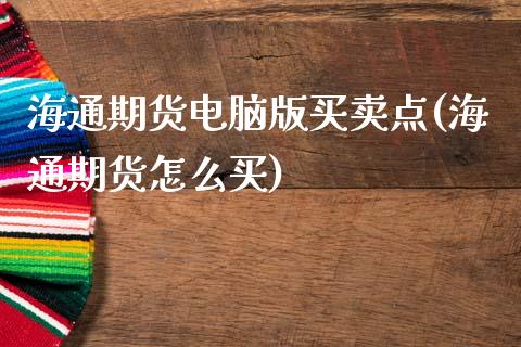 海通期货电脑版买卖点(海通期货怎么买)_https://www.qianjuhuagong.com_期货行情_第1张