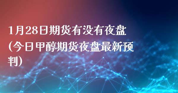 1月28日期货有没有夜盘(今日甲醇期货夜盘最新预判)_https://www.qianjuhuagong.com_期货百科_第1张