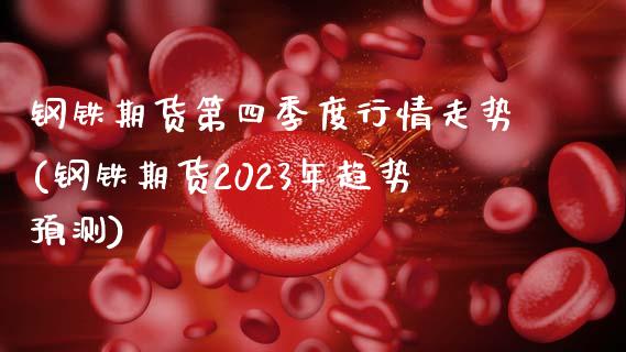 钢铁期货第四季度行情走势(钢铁期货2023年趋势预测)_https://www.qianjuhuagong.com_期货直播_第1张