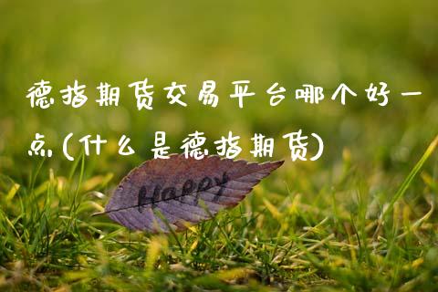 德指期货交易平台哪个好一点(什么是德指期货)_https://www.qianjuhuagong.com_期货平台_第1张