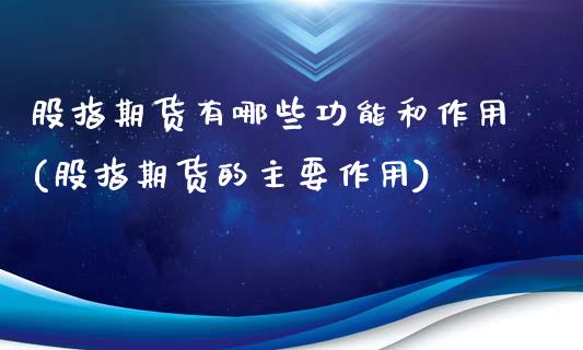 股指期货有哪些功能和作用(股指期货的主要作用)_https://www.qianjuhuagong.com_期货行情_第1张