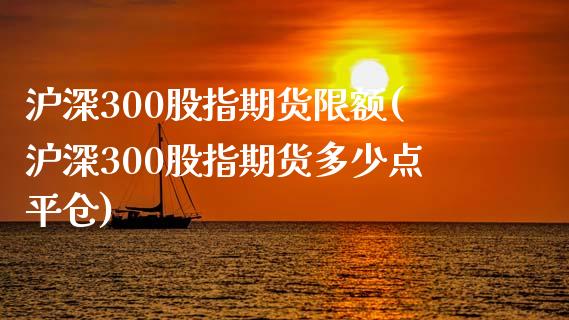 沪深300股指期货限额(沪深300股指期货多少点平仓)_https://www.qianjuhuagong.com_期货百科_第1张