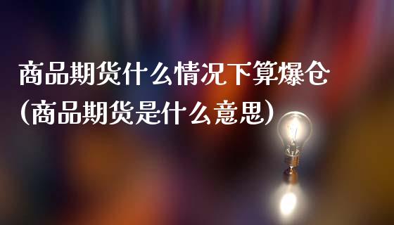 商品期货什么情况下算爆仓(商品期货是什么意思)_https://www.qianjuhuagong.com_期货百科_第1张