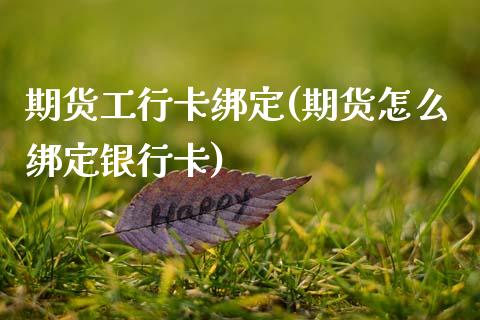 期货工行卡绑定(期货怎么绑定银行卡)_https://www.qianjuhuagong.com_期货平台_第1张