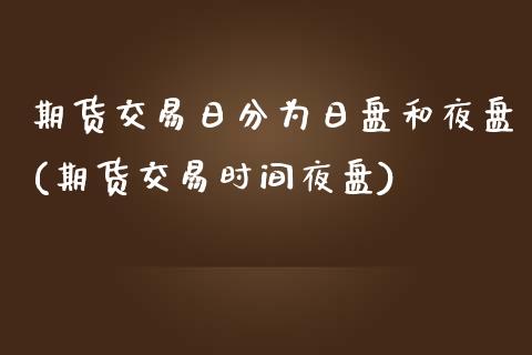 期货交易日分为日盘和夜盘(期货交易时间夜盘)_https://www.qianjuhuagong.com_期货平台_第1张