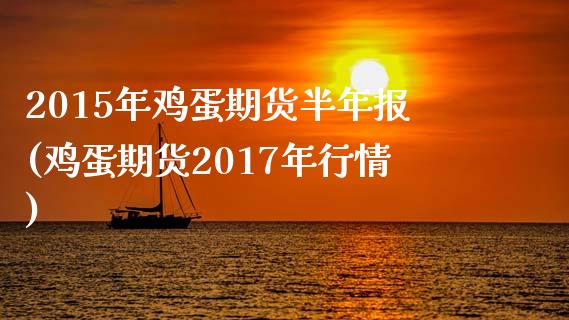 2015年鸡蛋期货半年报(鸡蛋期货2017年行情)_https://www.qianjuhuagong.com_期货直播_第1张