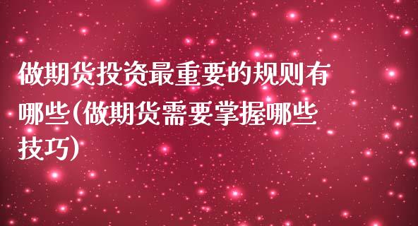 做期货投资最重要的规则有哪些(做期货需要掌握哪些技巧)_https://www.qianjuhuagong.com_期货百科_第1张