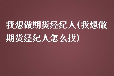 我想做期货经纪人(我想做期货经纪人怎么找)_https://www.qianjuhuagong.com_期货百科_第1张