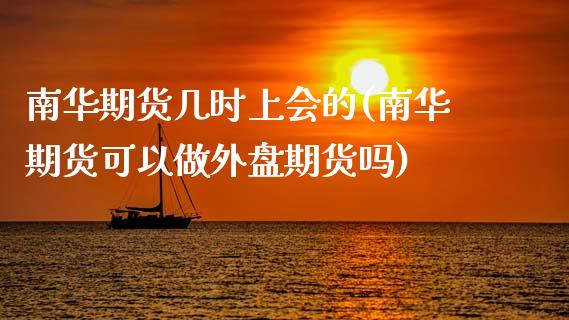 南华期货几时上会的(南华期货可以做外盘期货吗)_https://www.qianjuhuagong.com_期货百科_第1张