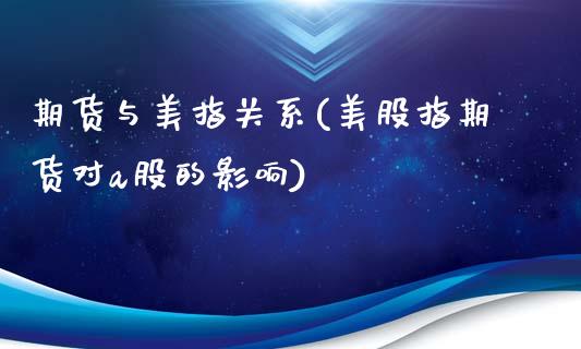 期货与美指关系(美股指期货对a股的影响)_https://www.qianjuhuagong.com_期货直播_第1张