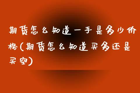 期货怎么知道一手是多少价格(期货怎么知道买多还是买空)_https://www.qianjuhuagong.com_期货行情_第1张