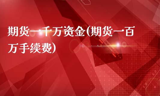 期货一千万资金(期货一百万手续费)_https://www.qianjuhuagong.com_期货直播_第1张