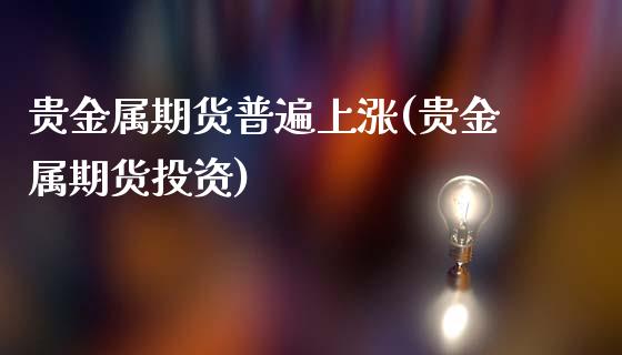 贵金属期货普遍上涨(贵金属期货投资)_https://www.qianjuhuagong.com_期货直播_第1张