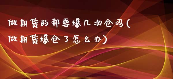 做期货的都要爆几次仓吗(做期货爆仓了怎么办)_https://www.qianjuhuagong.com_期货百科_第1张