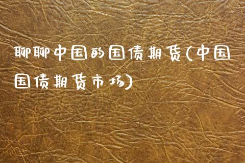 聊聊中国的国债期货(中国国债期货市场)_https://www.qianjuhuagong.com_期货直播_第1张