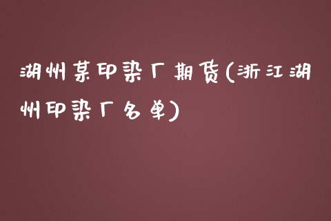 湖州某印染厂期货(浙江湖州印染厂名单)_https://www.qianjuhuagong.com_期货百科_第1张