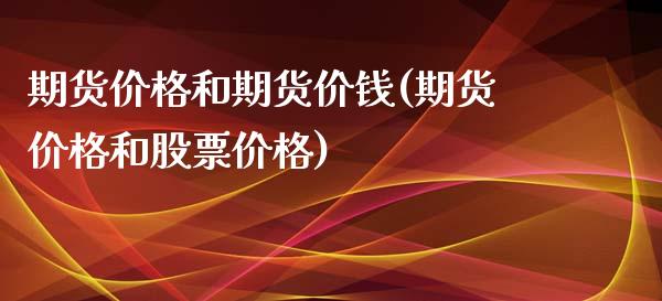 期货价格和期货价钱(期货价格和股票价格)_https://www.qianjuhuagong.com_期货百科_第1张