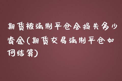 期货被强制平仓会损失多少资金(期货交易强制平仓如何结算)_https://www.qianjuhuagong.com_期货行情_第1张