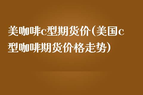 美咖啡c型期货价(美国c型咖啡期货价格走势)_https://www.qianjuhuagong.com_期货行情_第1张