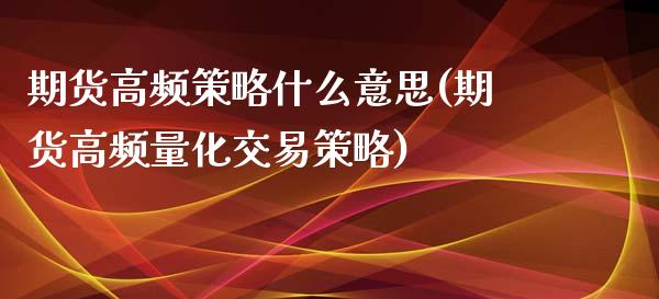 期货高频策略什么意思(期货高频量化交易策略)_https://www.qianjuhuagong.com_期货平台_第1张