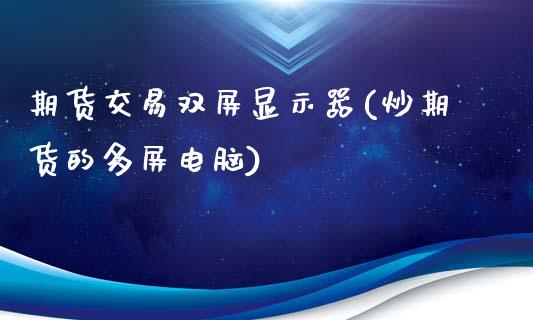 期货交易双屏显示器(炒期货的多屏电脑)_https://www.qianjuhuagong.com_期货平台_第1张