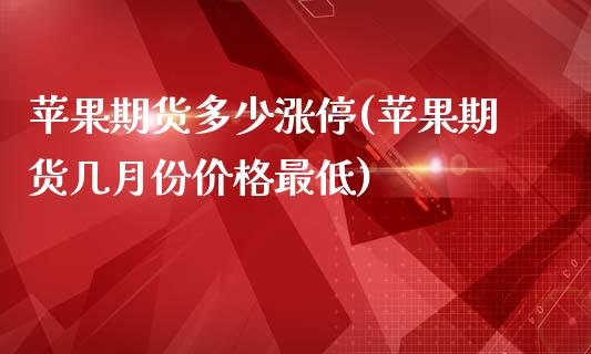 苹果期货多少涨停(苹果期货几月份价格最低)_https://www.qianjuhuagong.com_期货平台_第1张