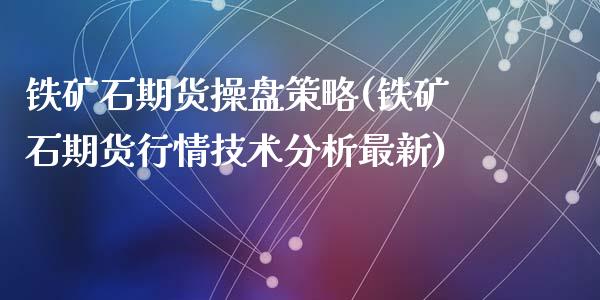 铁矿石期货操盘策略(铁矿石期货行情技术分析最新)_https://www.qianjuhuagong.com_期货直播_第1张