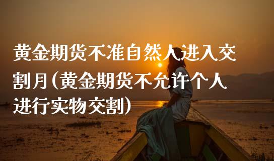 黄金期货不准自然人进入交割月(黄金期货不允许个人进行实物交割)_https://www.qianjuhuagong.com_期货平台_第1张