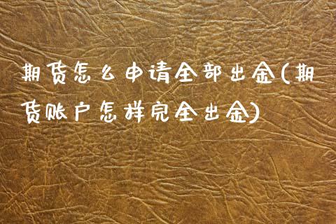 期货怎么申请全部出金(期货账户怎样完全出金)_https://www.qianjuhuagong.com_期货行情_第1张