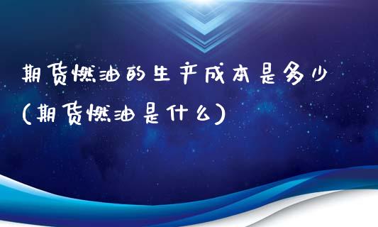 期货燃油的生产成本是多少(期货燃油是什么)_https://www.qianjuhuagong.com_期货平台_第1张