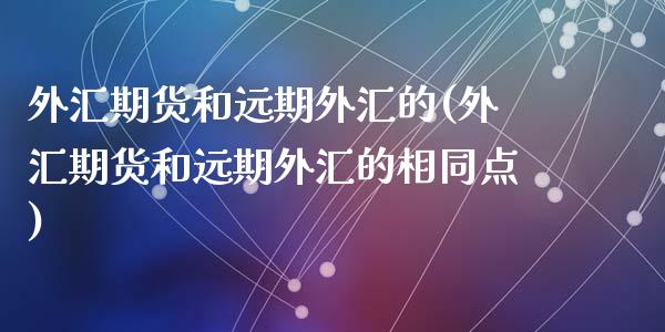 外汇期货和远期外汇的(外汇期货和远期外汇的相同点)_https://www.qianjuhuagong.com_期货百科_第1张