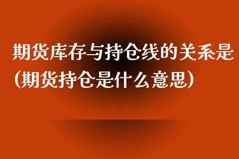 期货库存与持仓线的关系是(期货持仓是什么意思)_https://www.qianjuhuagong.com_期货百科_第1张