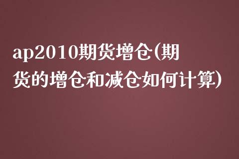 ap2010期货增仓(期货的增仓和减仓如何计算)_https://www.qianjuhuagong.com_期货百科_第1张