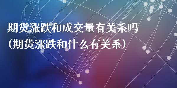 期货涨跌和成交量有关系吗(期货涨跌和什么有关系)_https://www.qianjuhuagong.com_期货行情_第1张