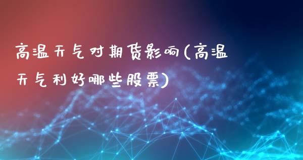 高温天气对期货影响(高温天气利好哪些股票)_https://www.qianjuhuagong.com_期货开户_第1张