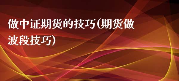 做中证期货的技巧(期货做波段技巧)_https://www.qianjuhuagong.com_期货平台_第1张