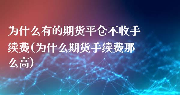 为什么有的期货平仓不收手续费(为什么期货手续费那么高)_https://www.qianjuhuagong.com_期货平台_第1张