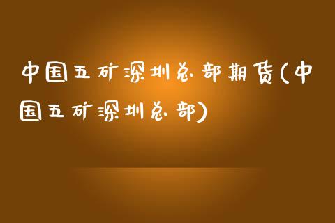 中国五矿深圳总部期货(中国五矿深圳总部)_https://www.qianjuhuagong.com_期货行情_第1张