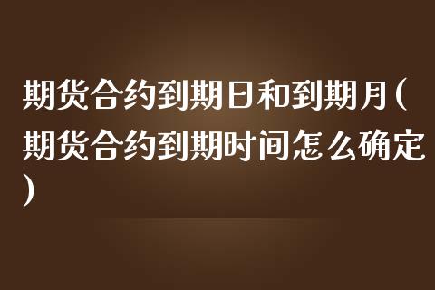 期货合约到期日和到期月(期货合约到期时间怎么确定)_https://www.qianjuhuagong.com_期货开户_第1张